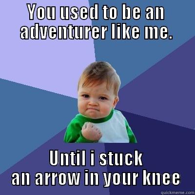 YOU USED TO BE AN ADVENTURER LIKE ME. UNTIL I STUCK AN ARROW IN YOUR KNEE Success Kid