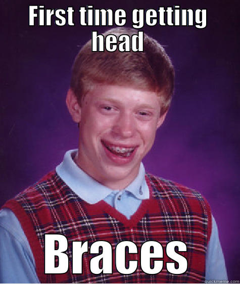 FIRST TIME GETTING HEAD BRACES Bad Luck Brian