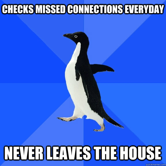 Checks Missed connections everyday Never leaves the house  Socially Awkward Penguin
