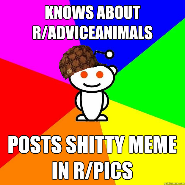 Knows about r/adviceanimals posts shitty meme in r/pics  Scumbag Redditor