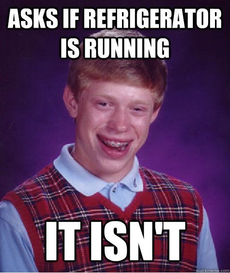 asks if refrigerator is running it isn't  Bad Luck Brian