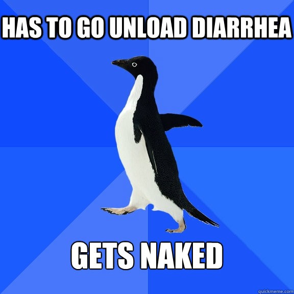 Has to go unload diarrhea  Gets naked  Socially Awkward Penguin