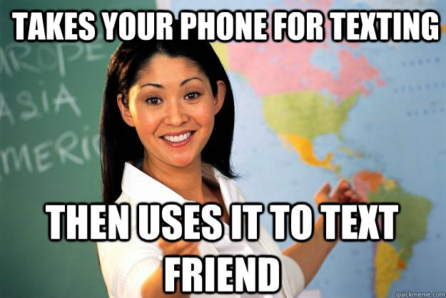Takes your phone for texting Then uses it to text friend - Takes your phone for texting Then uses it to text friend  Unhelpful High School Teacher
