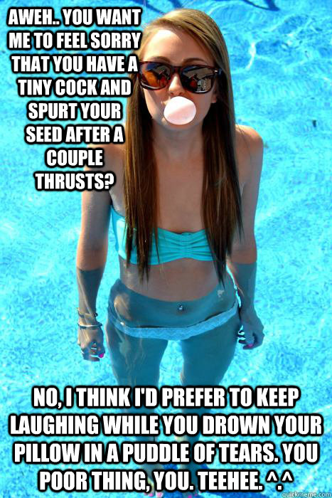 Aweh.. you want me to feel sorry that you have a tiny cock and spurt your seed after a couple thrusts? No, I think I'd prefer to keep laughing while you drown your pillow in a puddle of tears. You poor thing, you. Teehee. ^.^ - Aweh.. you want me to feel sorry that you have a tiny cock and spurt your seed after a couple thrusts? No, I think I'd prefer to keep laughing while you drown your pillow in a puddle of tears. You poor thing, you. Teehee. ^.^  Misc