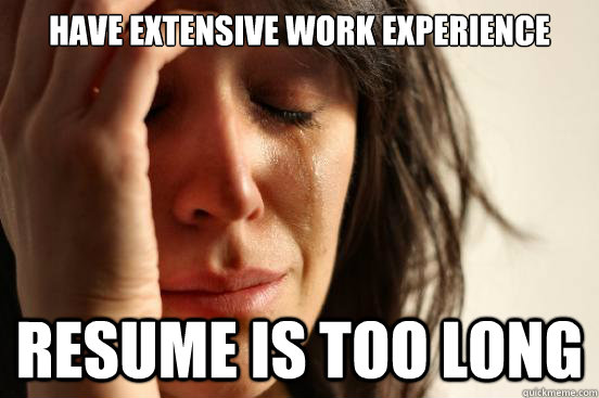 Have extensive work experience Resume is too long  First World Problems
