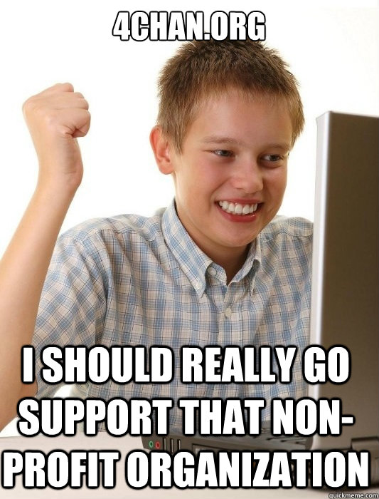 4chan.org i should really go support that non-profit organization - 4chan.org i should really go support that non-profit organization  First Day on the Internet Kid
