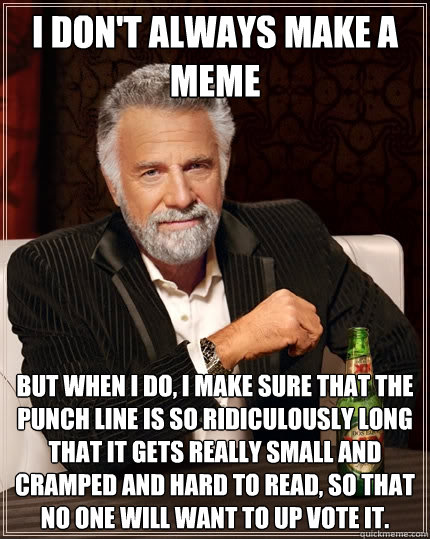 I don't always make a meme but when I do, I make sure that the punch line is so ridiculously long that it gets really small and cramped and hard to read, so that no one will want to up vote it.  The Most Interesting Man In The World