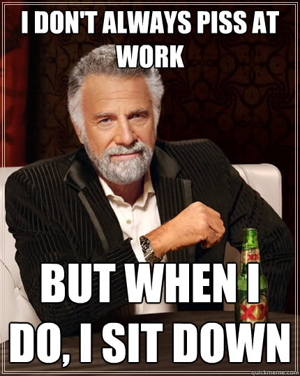 I don't always piss at work But when I do, i sit down  The Most Interesting Man In The World