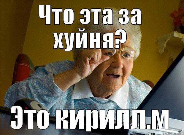 ЧТО ЭТА ЗА ХУЙНЯ? ЭТО КИРИЛЛ.М Grandma finds the Internet
