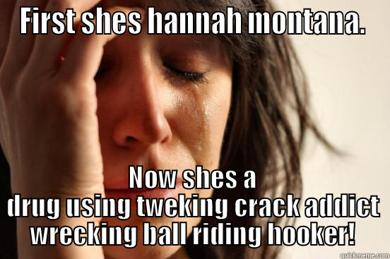 FIRST SHES HANNAH MONTANA. NOW SHES A DRUG USING TWEKING CRACK ADDICT WRECKING BALL RIDING HOOKER! First World Problems