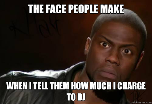 THE FACE PEOPLE MAKE  WHEN I TELL THEM HOW MUCH I CHARGE TO DJ  Kevin Hart