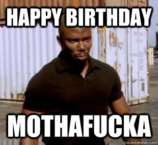 happy birthday mothafucka - happy birthday mothafucka  james doakes