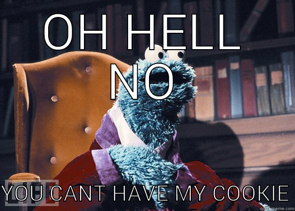 OH HELL NO YOU CANT HAVE MY COOKIE Cookie Monster