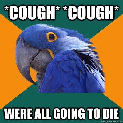 *cough* *cough* were all going to die  Paranoid Parrot