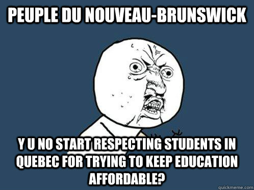 Peuple du Nouveau-Brunswick y u no start respecting students in quebec for trying to keep education affordable?  Y U No