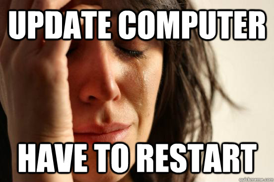 Update computer have to restart  First World Problems