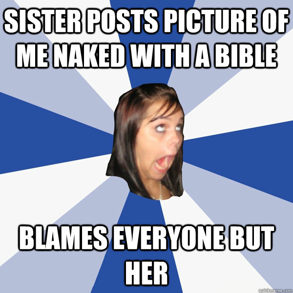 Sister posts picture of me naked with a bible Blames everyone but her  Annoying Facebook Girl
