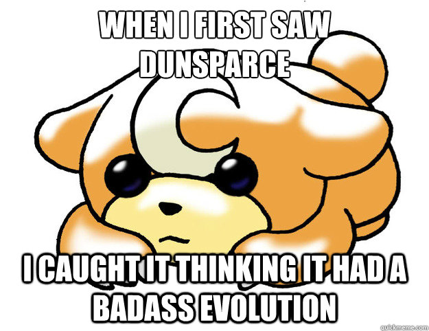 when i first saw 
dunsparce i caught it thinking it had a badass evolution - when i first saw 
dunsparce i caught it thinking it had a badass evolution  Confession Teddiursa