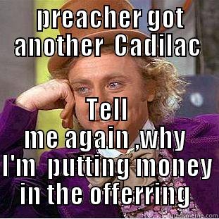  PREACHER GOT ANOTHER  CADILAC TELL ME AGAIN ,WHY  I'M  PUTTING MONEY IN THE OFFERING  Condescending Wonka