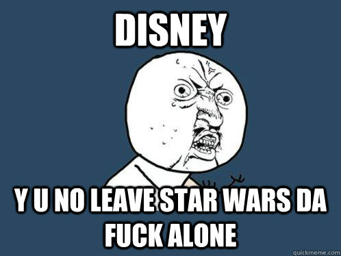 disney y u no leave star wars da fuck alone  Y U No
