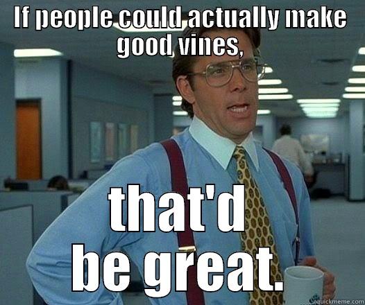 IF PEOPLE COULD ACTUALLY MAKE GOOD VINES, THAT'D BE GREAT. Office Space Lumbergh