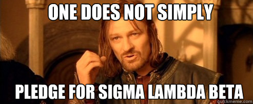 One does not simply Pledge for Sigma Lambda Beta  One Does Not Simply