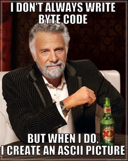 I DON'T ALWAYS WRITE BYTE CODE BUT WHEN I DO, I CREATE AN ASCII PICTURE The Most Interesting Man In The World