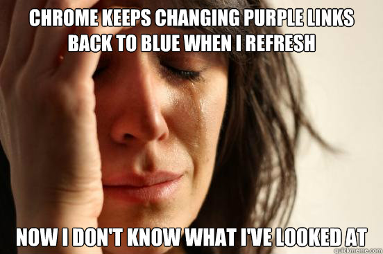 Chrome keeps changing purple links back to blue when I refresh Now I don't know what I've looked at  First World Problems
