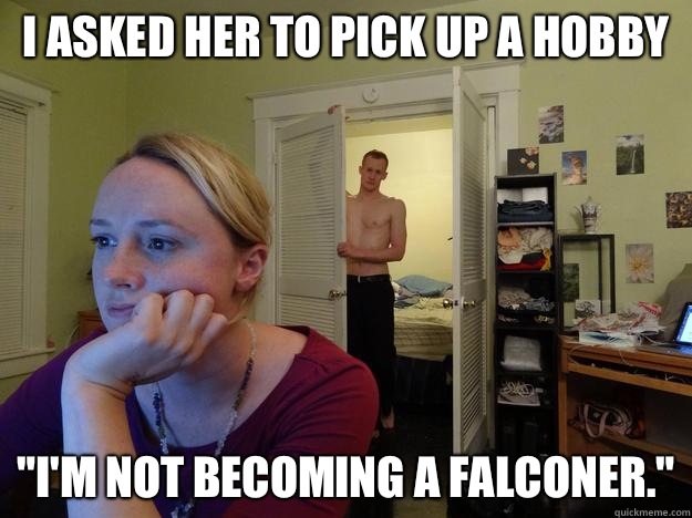 I asked her to pick up a hobby 