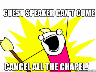 Guest speaker can't come Cancel all the chapel!   All The Things