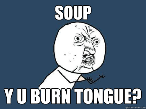 soup y u burn tongue?   Y U No