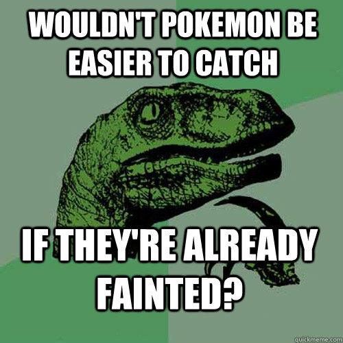 Wouldn't pokemon be easier to catch if they're already fainted?  Philosoraptor