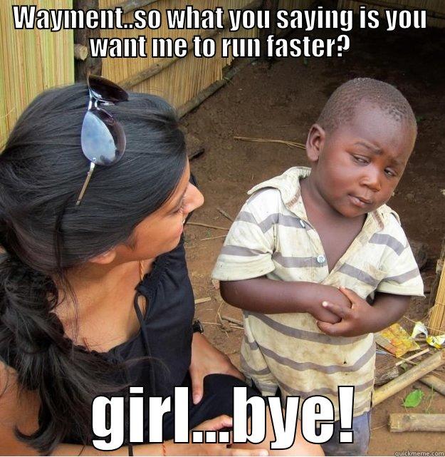 WAYMENT..SO WHAT YOU SAYING IS YOU WANT ME TO RUN FASTER?  GIRL...BYE! Skeptical Third World Kid