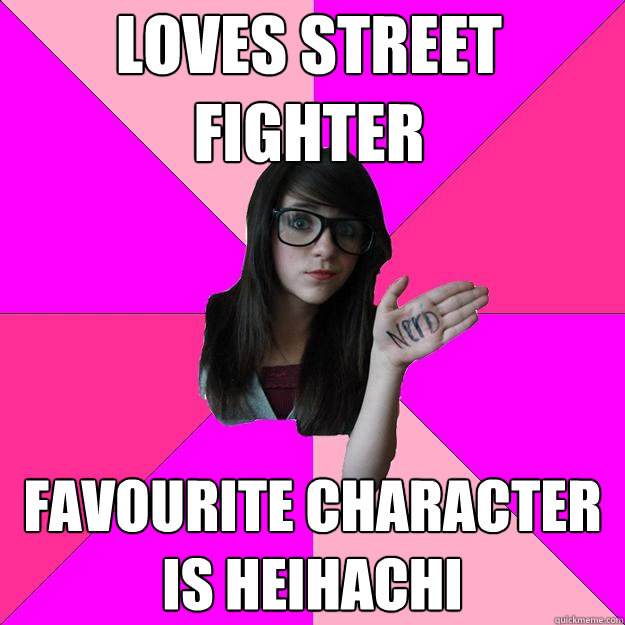 loves street fighter favourite character is heihachi  Idiot Nerd Girl