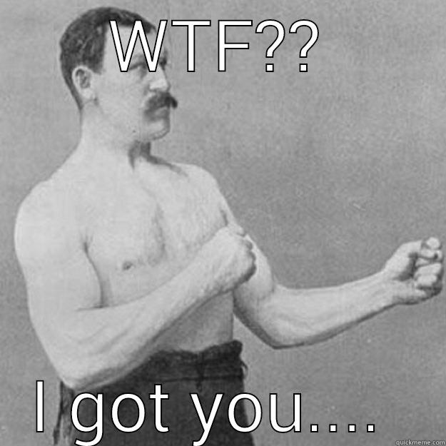 got u - WTF?? I GOT YOU....  overly manly man