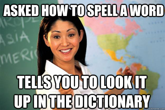 Asked how to spell a word Tells you to look it up in the dictionary  Unhelpful High School Teacher