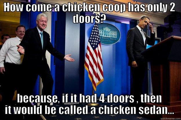Chicken Joke - HOW COME A CHICKEN COOP HAS ONLY 2 DOORS? BECAUSE, IF IT HAD 4 DOORS , THEN IT WOULD BE CALLED A CHICKEN SEDAN... Inappropriate Timing Bill Clinton