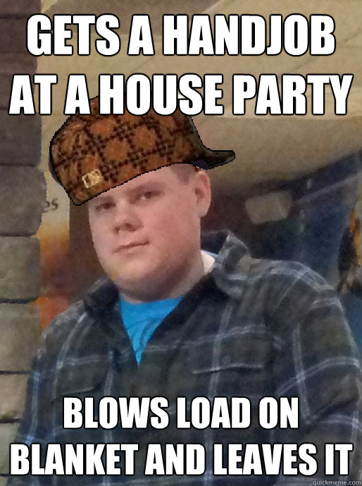 GETS A HANDJOB AT A HOUSE PARTY BLOWS LOAD ON BLANKET AND LEAVES IT - GETS A HANDJOB AT A HOUSE PARTY BLOWS LOAD ON BLANKET AND LEAVES IT  cumbag