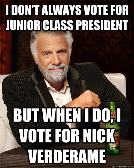 I don't always vote for junior class president But when I do, I vote for Nick Verderame  The Most Interesting Man In The World