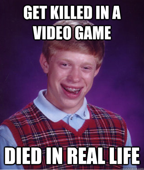 Get killed in a video game died in real life  Bad Luck Brian