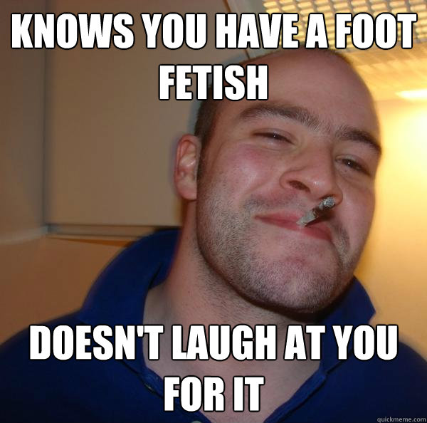 Knows you have a foot fetish Doesn't laugh at you for it - Knows you have a foot fetish Doesn't laugh at you for it  Misc