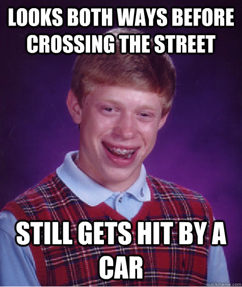 Looks both ways before crossing the street still gets hit by a car  Bad Luck Brian