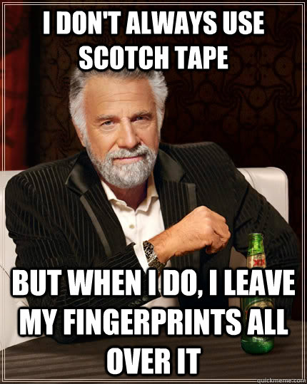 I don't always use scotch tape but when I do, I leave my fingerprints all over it - I don't always use scotch tape but when I do, I leave my fingerprints all over it  The Most Interesting Man In The World