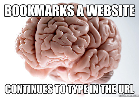 BOOKMARKS A WEBSITE CONTINUES TO TYPE IN THE URL  Scumbag Brain