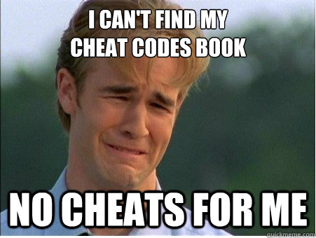 I can't find my 
cheat codes book No cheats for me  1990s Problems
