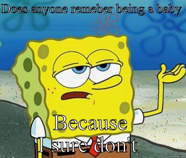 DOES ANYONE REMEBER BEING A BABY  BECAUSE I SURE DON'T  Tough Spongebob