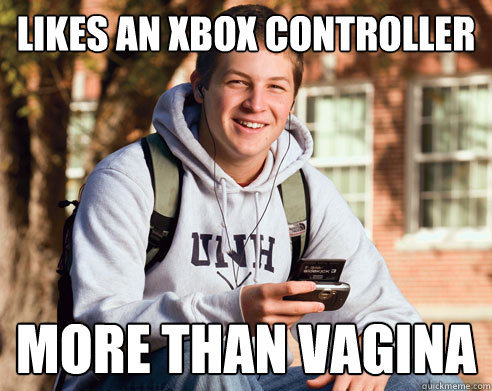 Likes an xbox controller  more than vagina  College Freshman