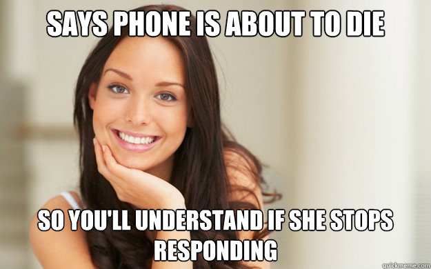 SAYS PHONE IS ABOUT TO DIE SO YOU'LL UNDERSTAND IF SHE STOPS RESPONDING - SAYS PHONE IS ABOUT TO DIE SO YOU'LL UNDERSTAND IF SHE STOPS RESPONDING  Good Girl Gina