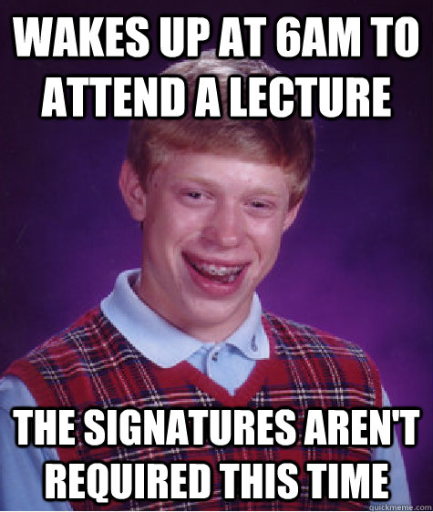 wakes up at 6am to attend a lecture the signatures aren't required this time  Bad Luck Brian