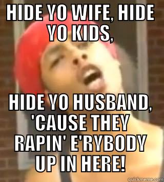 HIDE YO WIFE, HIDE YO KIDS, HIDE YO HUSBAND, 'CAUSE THEY RAPIN' E'RYBODY UP IN HERE! Misc